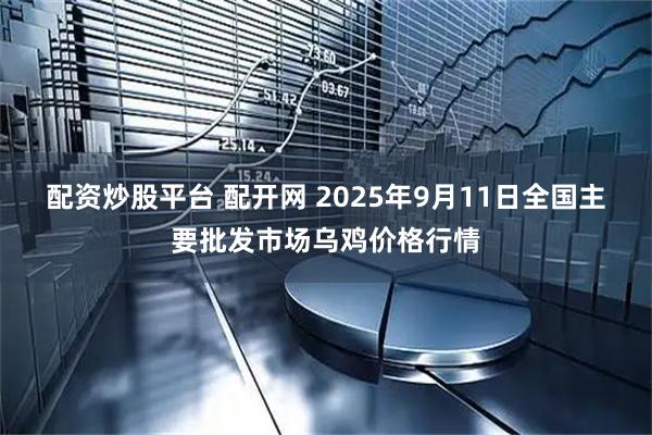 配资炒股平台 配开网 2025年9月11日全国主要批发市场乌鸡价格行情