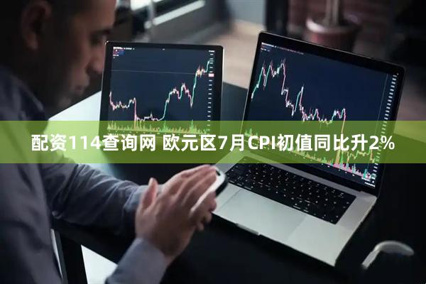 配资114查询网 欧元区7月CPI初值同比升2%