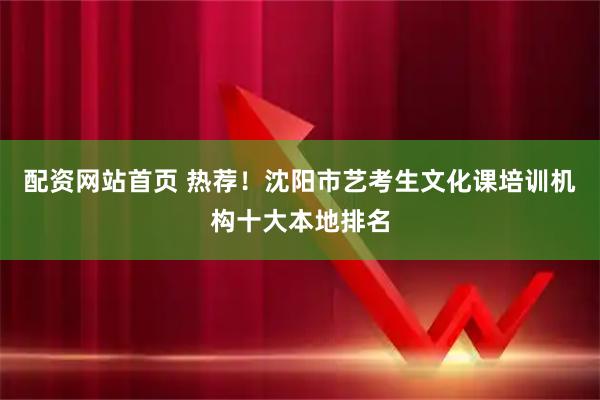 配资网站首页 热荐！沈阳市艺考生文化课培训机构十大本地排名