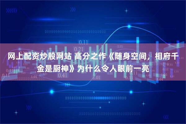 网上配资炒股网站 高分之作《随身空间，相府千金是厨神》为什么令人眼前一亮